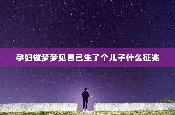 孕妇做梦梦见自己生了个儿子什么征兆