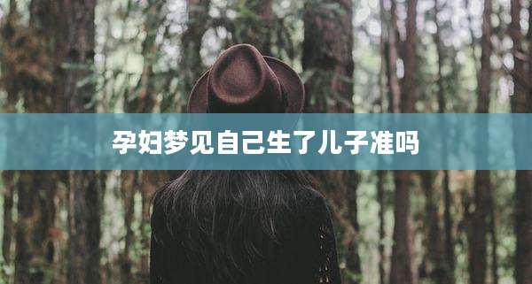 孕妇梦见自己生了儿子准吗