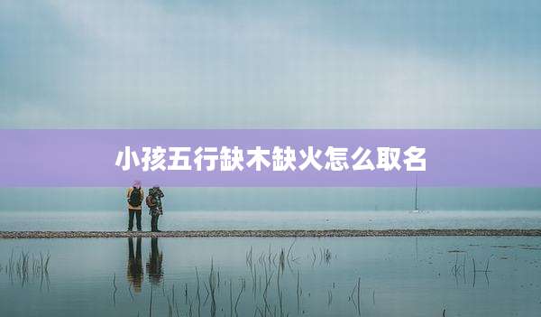 小孩五行缺木缺火怎么取名