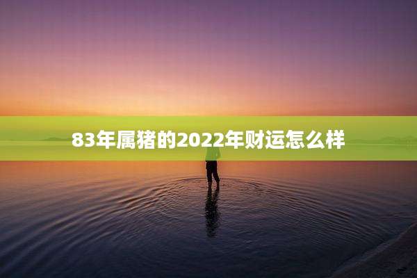 83年属猪的2022年财运怎么样