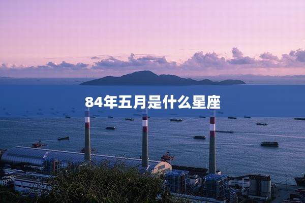 84年五月是什么星座