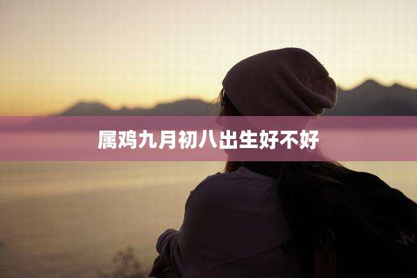 属鸡九月初八出生好不好