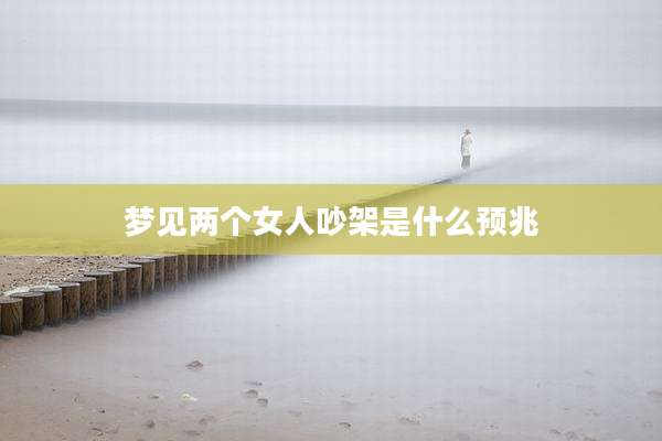 梦见两个女人吵架是什么预兆