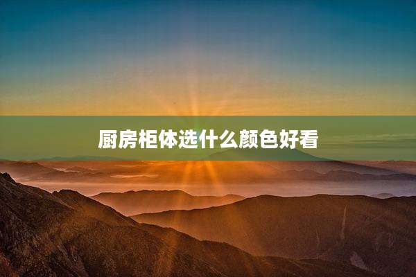 厨房柜体选什么颜色好看