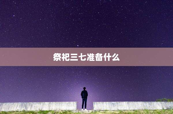 祭祀三七准备什么