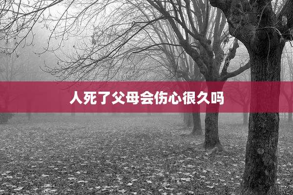 人死了父母会伤心很久吗