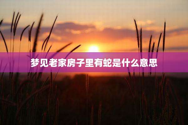 梦见老家房子里有蛇是什么意思