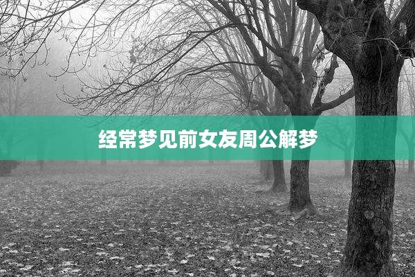 经常梦见前女友周公解梦