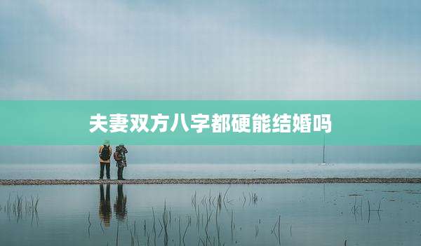 夫妻双方八字都硬能结婚吗