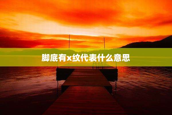 脚底有x纹代表什么意思