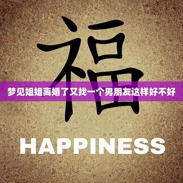 梦见姐姐离婚了又找一个男朋友这样好不好