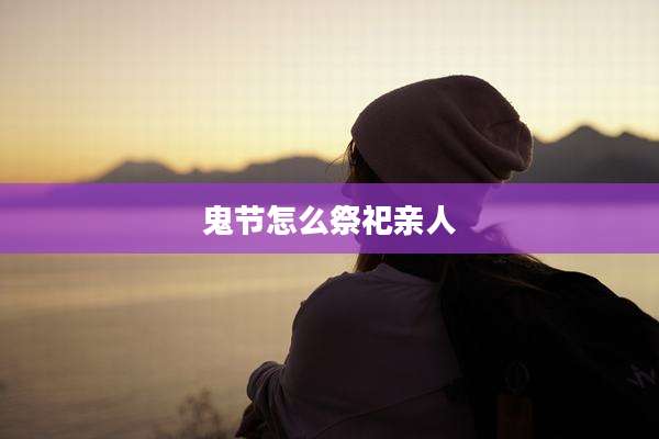 鬼节怎么祭祀亲人