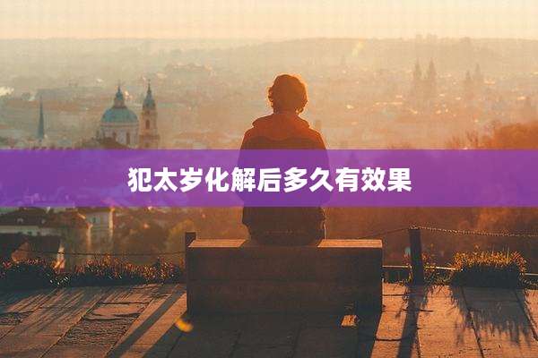 犯太岁化解后多久有效果