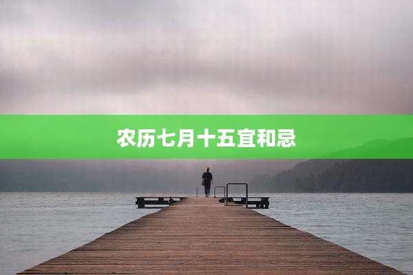 农历七月十五宜和忌
