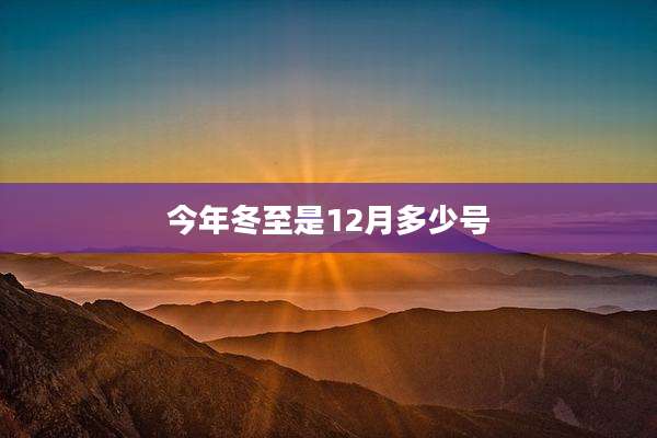 今年冬至是12月多少号
