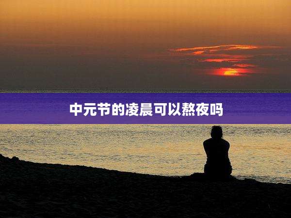 中元节的凌晨可以熬夜吗