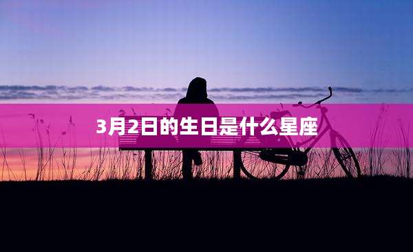 3月2日的生日是什么星座