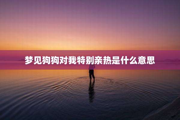 梦见狗狗对我特别亲热是什么意思
