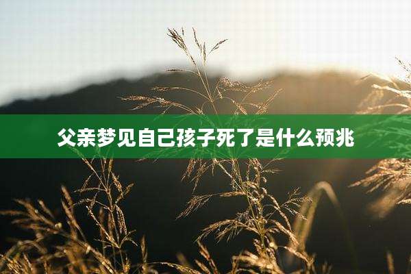 父亲梦见自己孩子死了是什么预兆