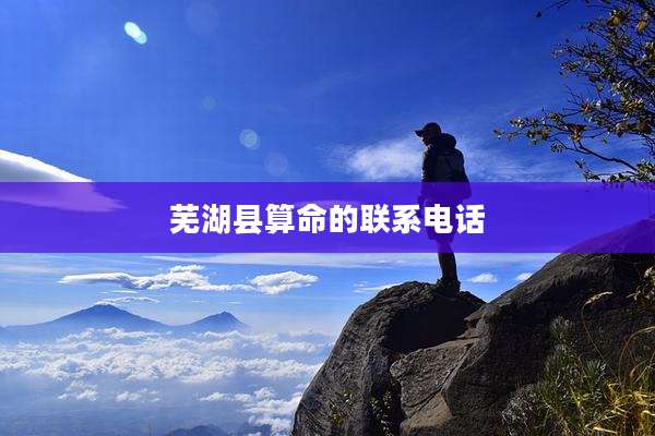 芜湖县算命的联系电话