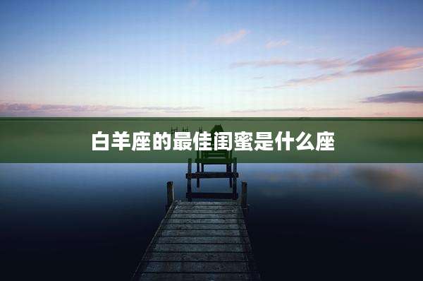 白羊座的最佳闺蜜是什么座