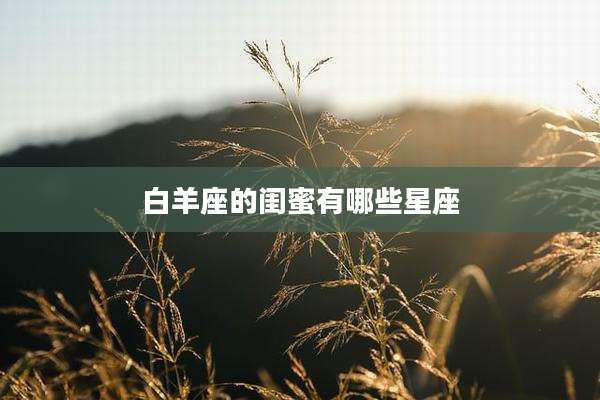 白羊座的闺蜜有哪些星座