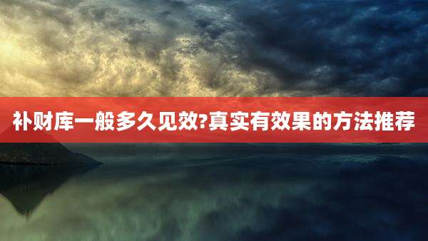 补财库一般多久见效?真实有效果的方法推荐