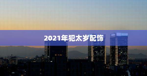 2021年犯太岁配饰