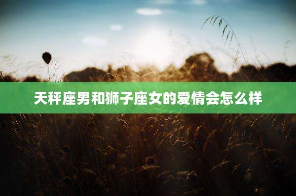 天秤座男和狮子座女的爱情会怎么样