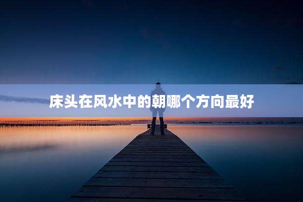 床头在风水中的朝哪个方向最好