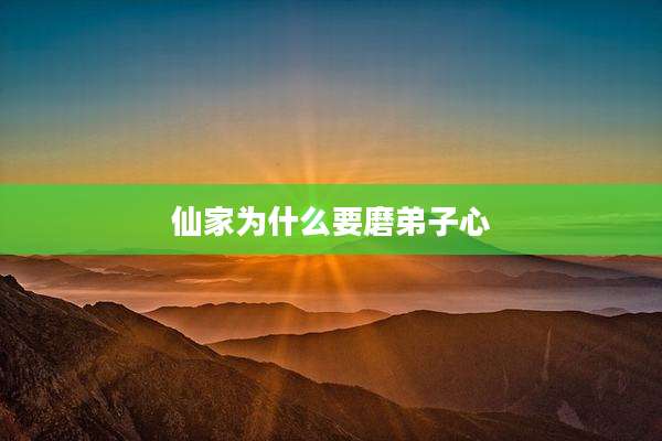 仙家为什么要磨弟子心