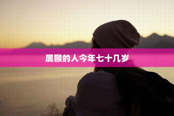 属猴的人今年七十几岁