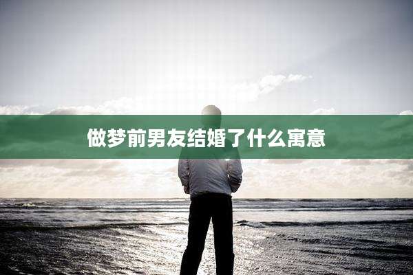 做梦前男友结婚了什么寓意