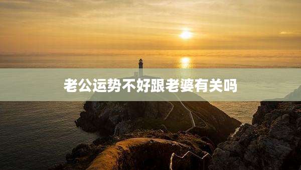 老公运势不好跟老婆有关吗