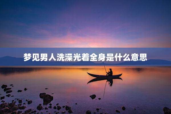 梦见男人洗澡光着全身是什么意思