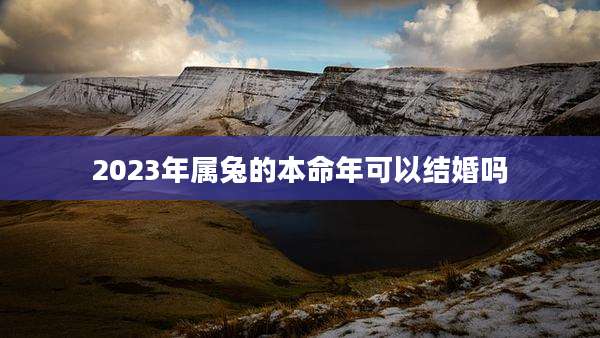 2023年属兔的本命年可以结婚吗