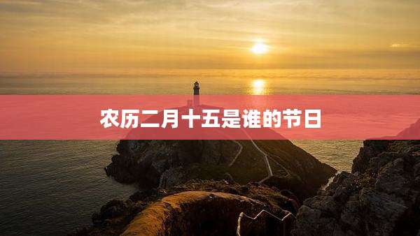 农历二月十五是谁的节日