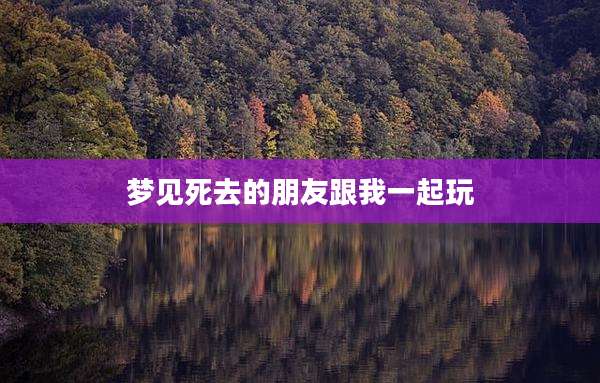 梦见死去的朋友跟我一起玩