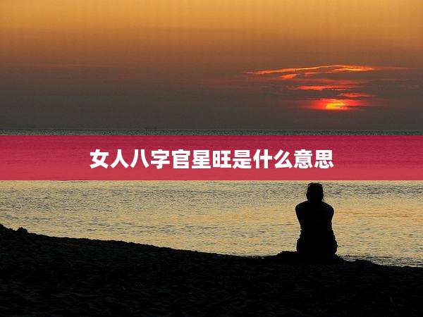 女人八字官星旺是什么意思