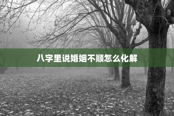 八字里说婚姻不顺怎么化解