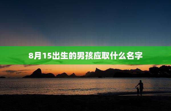 8月15出生的男孩应取什么名字
