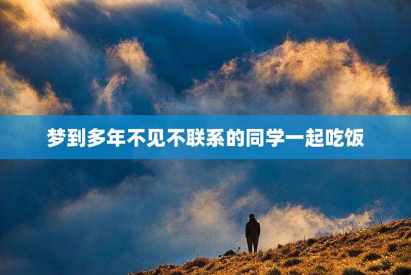 梦到多年不见不联系的同学一起吃饭