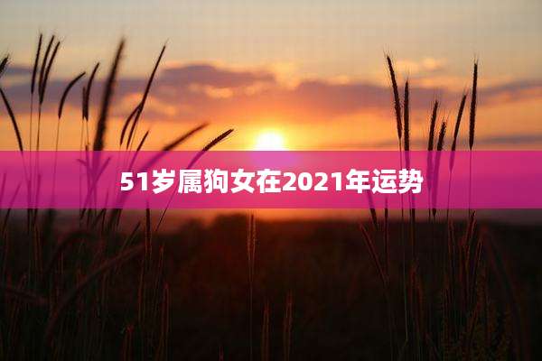 51岁属狗女在2021年运势