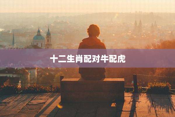 十二生肖配对牛配虎