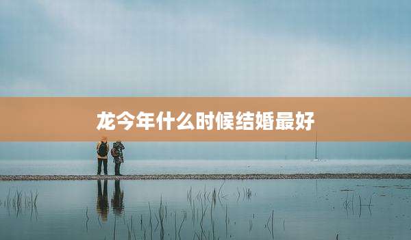龙今年什么时候结婚最好