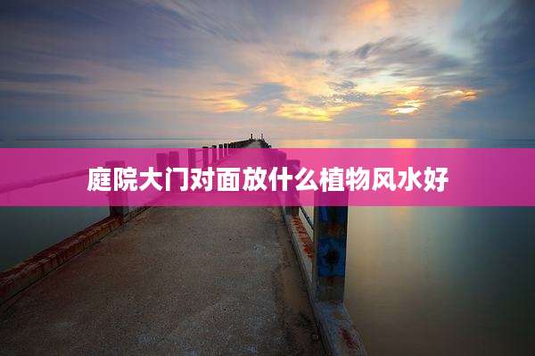 庭院大门对面放什么植物风水好