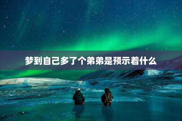 梦到自己多了个弟弟是预示着什么