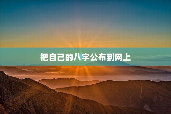把自己的八字公布到网上