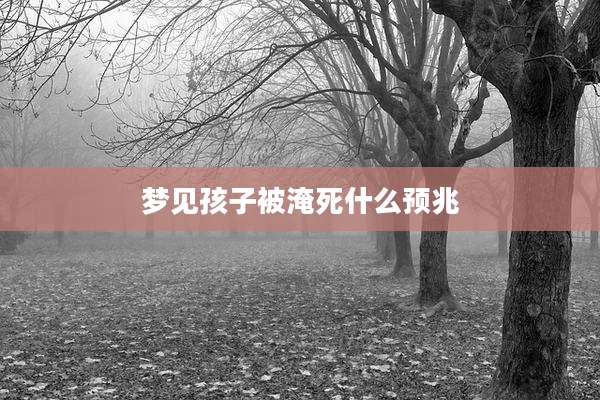 梦见孩子被淹死什么预兆
