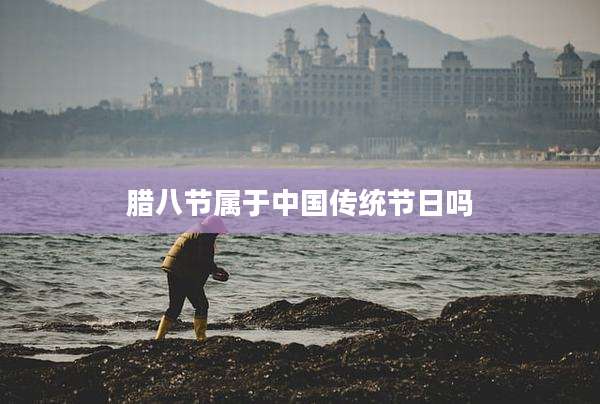 腊八节属于中国传统节日吗